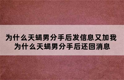 为什么天蝎男分手后发信息又加我 为什么天蝎男分手后还回消息